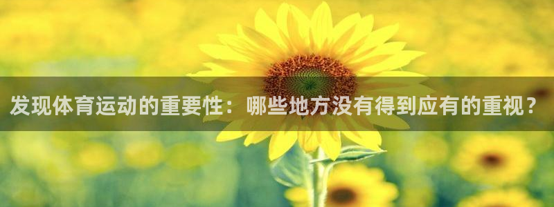 快体育app官方下载：发现体育运动的重要性：哪些地方没有得到应有的重视？