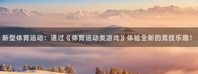 快体育下载：新型体育运动：通过《体育运动类游戏》体验全新的竞技乐趣！