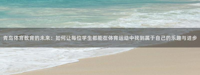 快体育五大联赛：青岛体育教育的未来：如何让每位学生都能在体育运动中找到属于自己的乐趣与进步